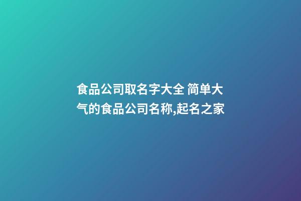 食品公司取名字大全 简单大气的食品公司名称,起名之家-第1张-公司起名-玄机派